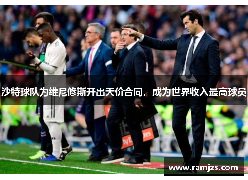沙特球队为维尼修斯开出天价合同，成为世界收入最高球员